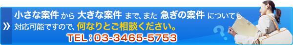 小さな案件から大きな案件まで、また急ぎの案件についても対応可能ですので、何なりとご相談ください。