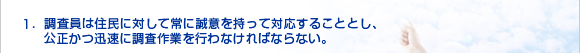 1．住民に対して常に誠意を持って対応することとし、公正かつ迅速に作業を行わなければならない。