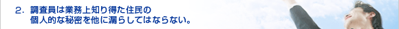 2．業務上知り得た住民の個人的な秘密を他に漏らしてはならない。